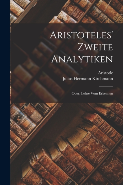 Aristoteles' Zweite Analytiken; Oder, Lehre Vom Erkennen, Paperback / softback Book