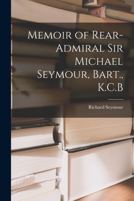 Memoir of Rear-Admiral Sir Michael Seymour, Bart., K.C.B, Paperback / softback Book