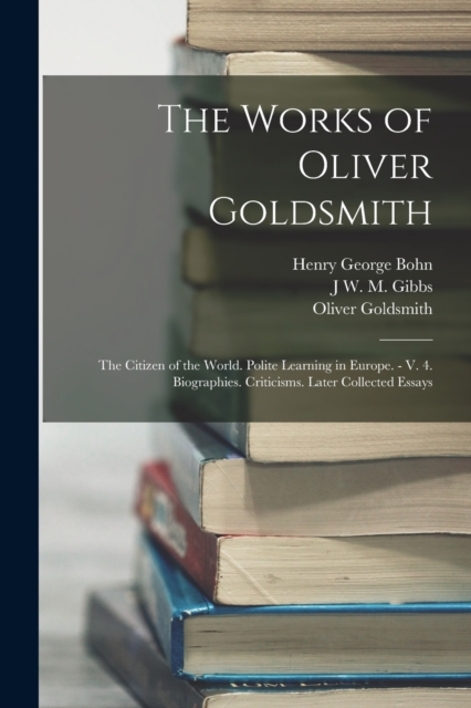 The Works of Oliver Goldsmith : The Citizen of the World. Polite Learning in Europe. - V. 4. Biographies. Criticisms. Later Collected Essays, Paperback / softback Book