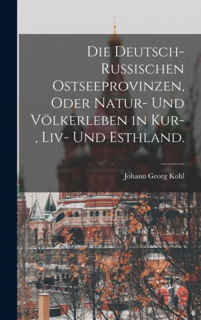 Die deutsch-russischen Ostseeprovinzen, oder Natur- und Volkerleben in Kur-, Liv- und Esthland., Hardback Book