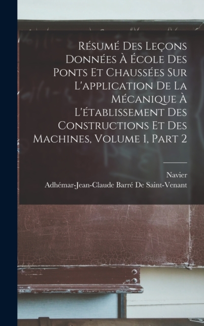 Resume Des Lecons Donnees A Ecole Des Ponts Et Chaussees Sur L'application De La Mecanique A L'etablissement Des Constructions Et Des Machines, Volume 1, part 2, Hardback Book