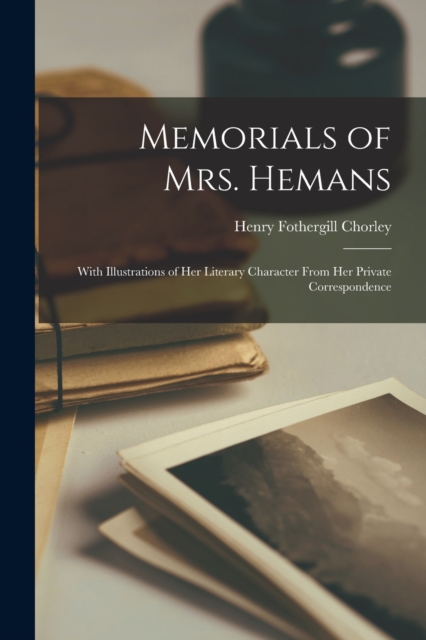 Memorials of Mrs. Hemans : With Illustrations of Her Literary Character From Her Private Correspondence, Paperback / softback Book