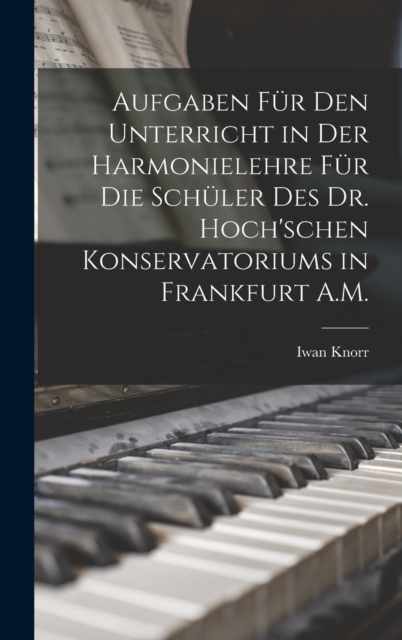 Aufgaben Fur Den Unterricht in Der Harmonielehre Fur Die Schuler Des Dr. Hoch'schen Konservatoriums in Frankfurt A.M., Hardback Book