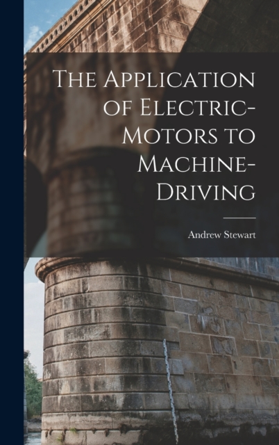 The Application of Electric-Motors to Machine-Driving, Hardback Book