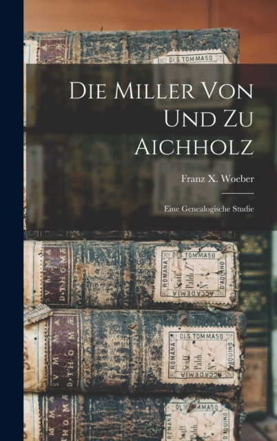 Die Miller Von Und Zu Aichholz : Eine Genealogische Studie, Hardback Book