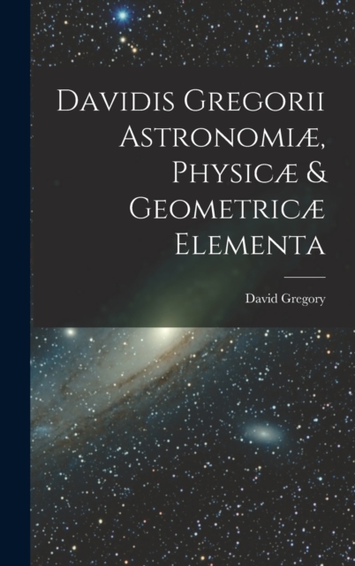 Davidis Gregorii Astronomiæ, Physicæ & Geometricæ Elementa, Hardback Book