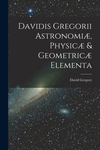 Davidis Gregorii Astronomiæ, Physicæ & Geometricæ Elementa, Paperback / softback Book