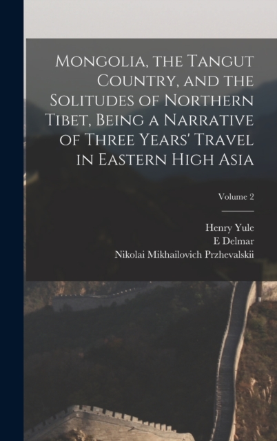 Mongolia, the Tangut Country, and the Solitudes of Northern Tibet, Being a Narrative of Three Years' Travel in Eastern High Asia; Volume 2, Hardback Book