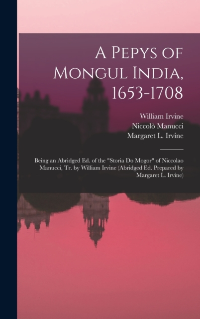 A Pepys of Mongul India, 1653-1708; Being an Abridged ed. of the "Storia do Mogor" of Niccolao Manucci, tr. by William Irvine (abridged ed. Prepared by Margaret L. Irvine), Hardback Book