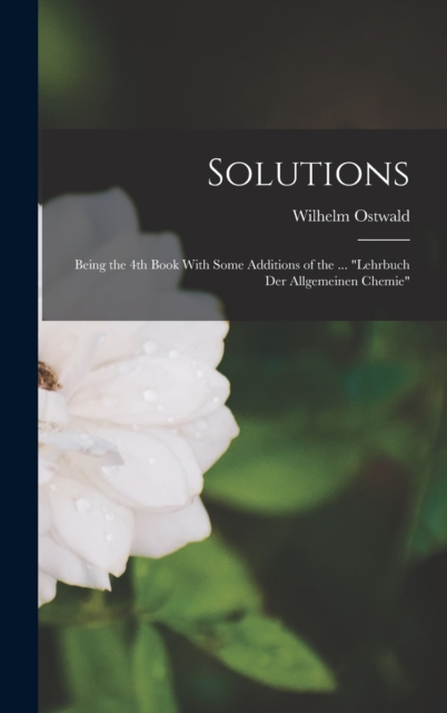 Solutions : Being the 4th Book With Some Additions of the ... "Lehrbuch der Allgemeinen Chemie", Hardback Book