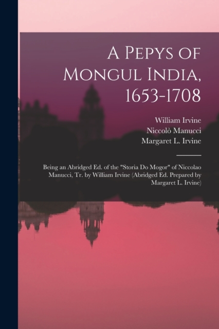 A Pepys of Mongul India, 1653-1708; Being an Abridged ed. of the "Storia do Mogor" of Niccolao Manucci, tr. by William Irvine (abridged ed. Prepared by Margaret L. Irvine), Paperback / softback Book