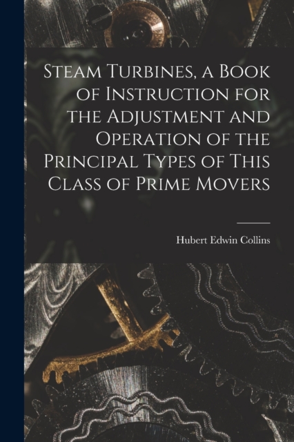 Steam Turbines, a Book of Instruction for the Adjustment and Operation of the Principal Types of This Class of Prime Movers, Paperback / softback Book