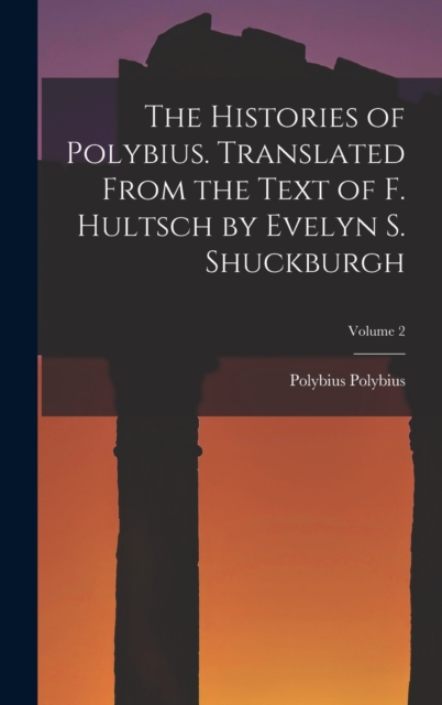 The Histories of Polybius. Translated From the Text of F. Hultsch by Evelyn S. Shuckburgh; Volume 2, Hardback Book
