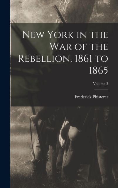 New York in the war of the Rebellion, 1861 to 1865; Volume 3, Hardback Book