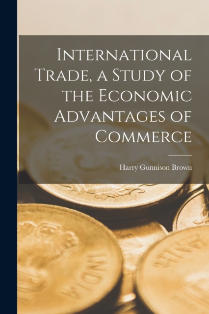International Trade, a Study of the Economic Advantages of Commerce, Paperback / softback Book