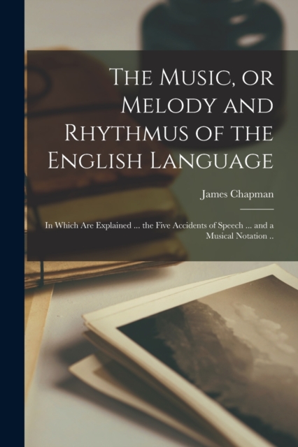 The Music, or Melody and Rhythmus of the English Language; in Which are Explained ... the Five Accidents of Speech ... and a Musical Notation .., Paperback / softback Book