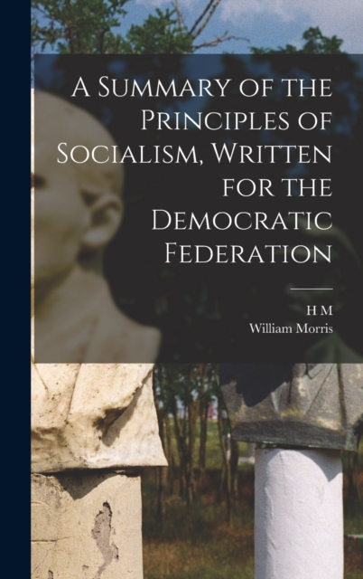 A Summary of the Principles of Socialism, Written for the Democratic Federation, Hardback Book