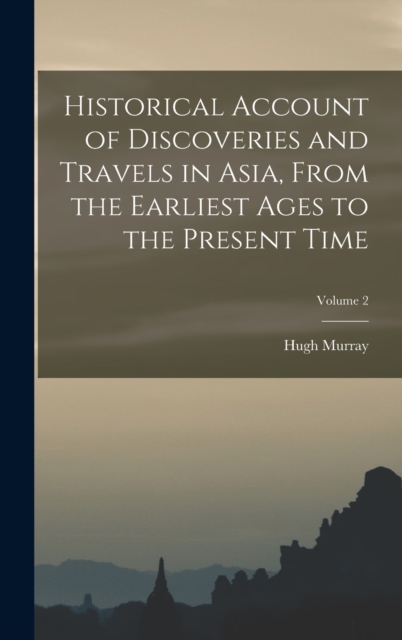 Historical Account of Discoveries and Travels in Asia, From the Earliest Ages to the Present Time; Volume 2, Hardback Book