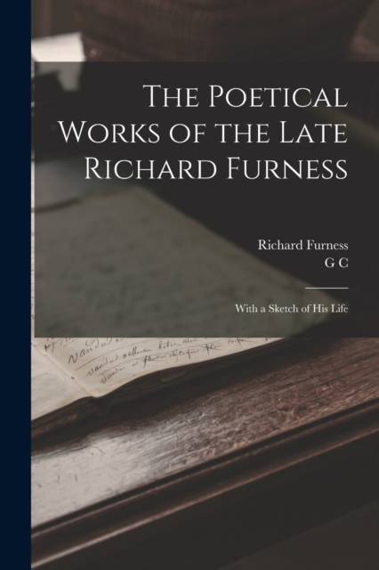The Poetical Works of the Late Richard Furness : With a Sketch of his Life, Paperback / softback Book