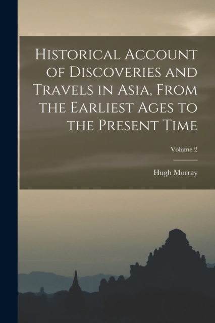 Historical Account of Discoveries and Travels in Asia, From the Earliest Ages to the Present Time; Volume 2, Paperback / softback Book