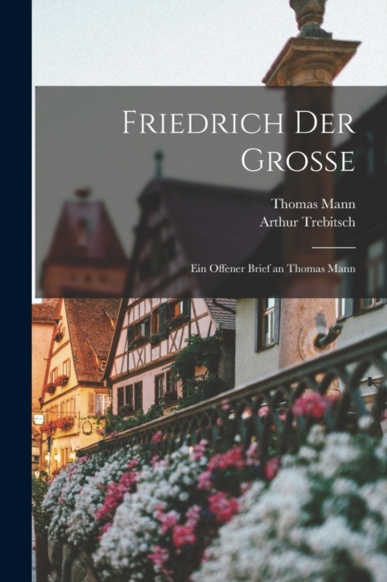 Friedrich der Grosse; ein offener Brief an Thomas Mann, Paperback / softback Book