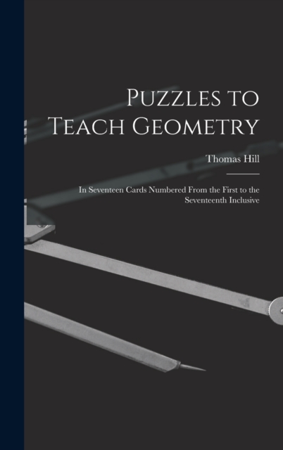 Puzzles to Teach Geometry : In Seventeen Cards Numbered From the First to the Seventeenth Inclusive, Hardback Book