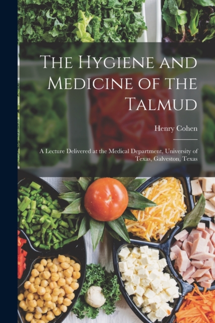 The Hygiene and Medicine of the Talmud : A Lecture Delivered at the Medical Department, University of Texas, Galveston, Texas, Paperback / softback Book