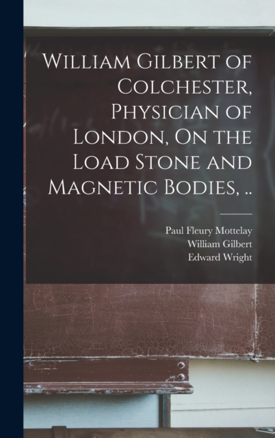 William Gilbert of Colchester, Physician of London, On the Load Stone and Magnetic Bodies, .., Hardback Book