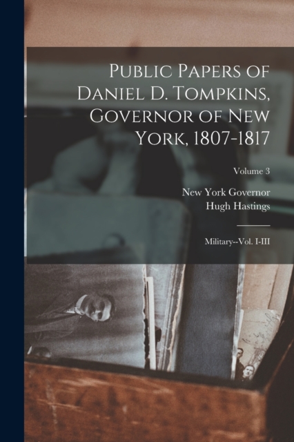 Public Papers of Daniel D. Tompkins, Governor of New York, 1807-1817 : Military--vol. I-III; Volume 3, Paperback / softback Book