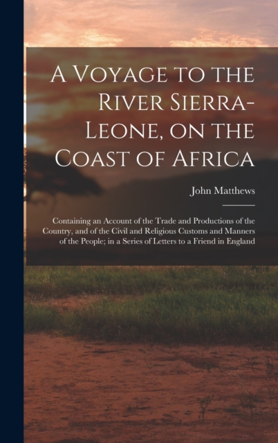 A Voyage to the River Sierra-Leone, on the Coast of Africa; Containing an Account of the Trade and Productions of the Country, and of the Civil and Religious Customs and Manners of the People; in a Se, Hardback Book