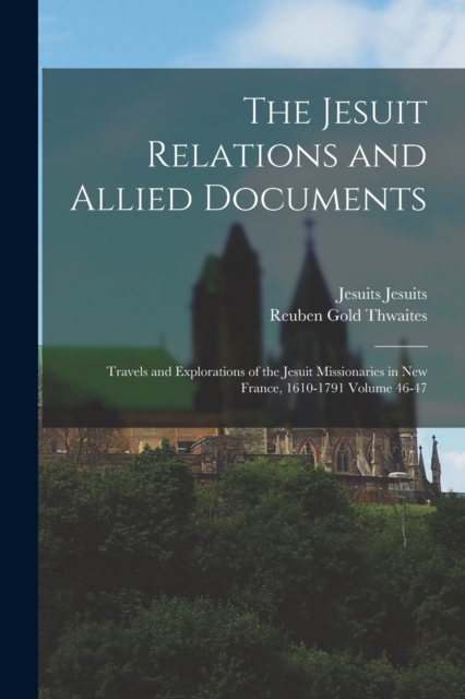 The Jesuit Relations and Allied Documents : Travels and Explorations of the Jesuit Missionaries in New France, 1610-1791 Volume 46-47, Paperback / softback Book