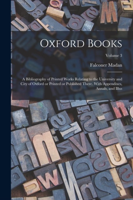 Oxford Books; a Bibliography of Printed Works Relating to the University and City of Oxford or Printed or Published There. With Appendixes, Annals, and Illus; Volume 3, Paperback / softback Book