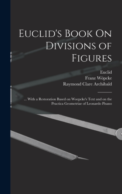 Euclid's Book On Divisions of Figures : ... With a Restoration Based on Woepcke's Text and on the Practica Geometriae of Leonardo Pisano, Hardback Book