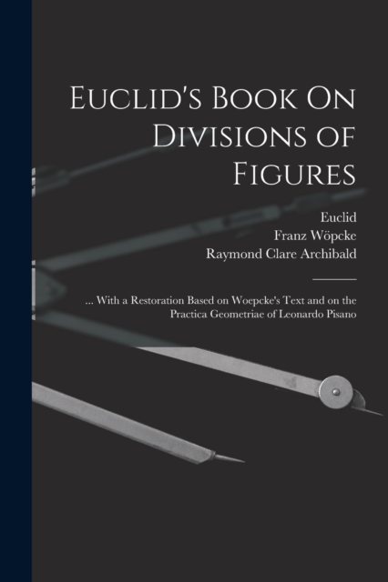 Euclid's Book On Divisions of Figures : ... With a Restoration Based on Woepcke's Text and on the Practica Geometriae of Leonardo Pisano, Paperback / softback Book