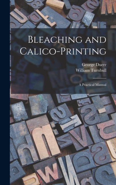 Bleaching and Calico-printing; a Practical Manual, Hardback Book