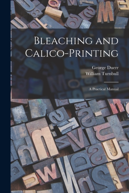 Bleaching and Calico-printing; a Practical Manual, Paperback / softback Book