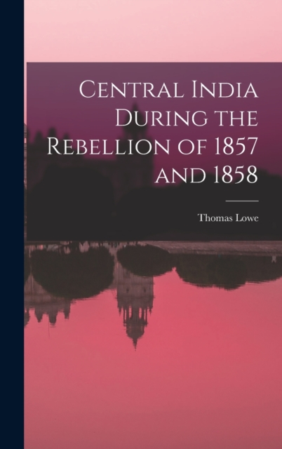 Central India During the Rebellion of 1857 and 1858, Hardback Book