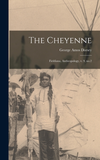 The Cheyenne : Fieldiana, Anthropology, v. 9, no.2, Hardback Book