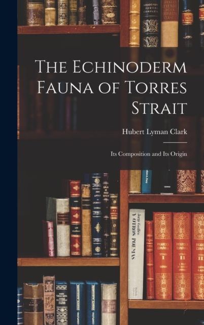 The Echinoderm Fauna of Torres Strait : Its Composition and Its Origin, Hardback Book