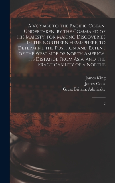 A Voyage to the Pacific Ocean. Undertaken, by the Command of His Majesty, for Making Discoveries in the Northern Hemisphere, to Determine the Position and Extent of the West Side of North America; its, Hardback Book
