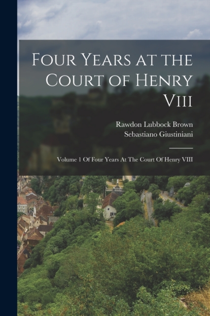 Four Years at the Court of Henry Viii : Volume 1 Of Four Years At The Court Of Henry VIII, Paperback / softback Book