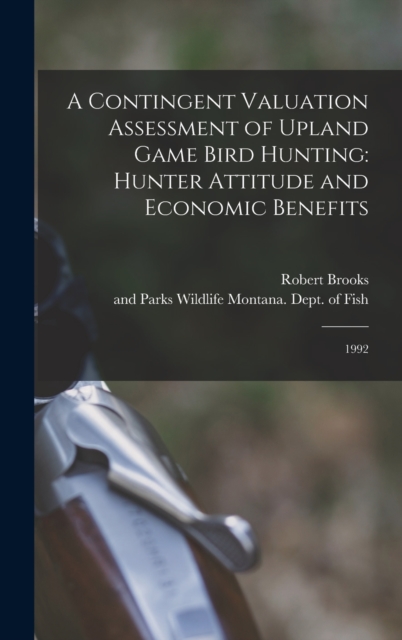 A Contingent Valuation Assessment of Upland Game Bird Hunting : Hunter Attitude and Economic Benefits: 1992, Hardback Book