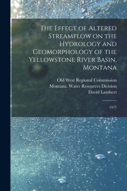 The Effect of Altered Streamflow on the Hydrology and Geomorphology of the Yellowstone River Basin, Montana : 1977, Paperback / softback Book