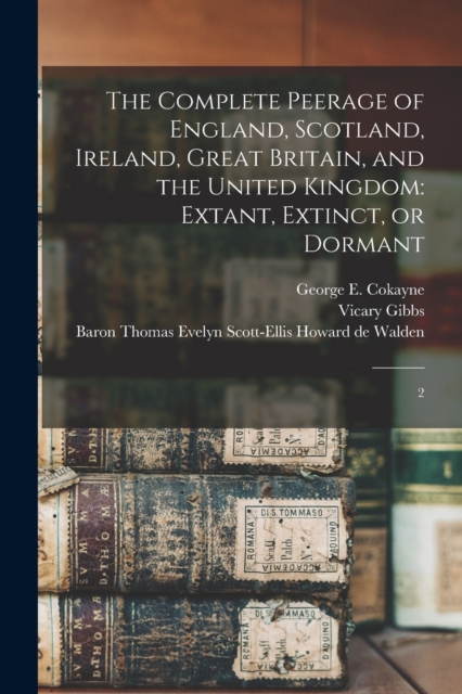 The Complete Peerage of England, Scotland, Ireland, Great Britain, and the United Kingdom : Extant, Extinct, or Dormant: 2, Paperback / softback Book