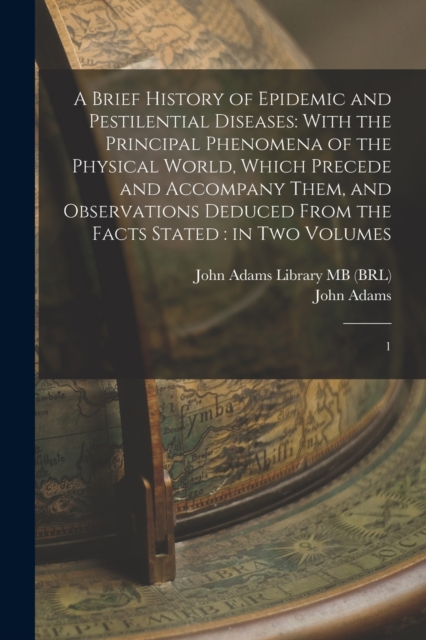 A Brief History of Epidemic and Pestilential Diseases : With the Principal Phenomena of the Physical World, Which Precede and Accompany Them, and Observations Deduced From the Facts Stated: in two Vol, Paperback / softback Book