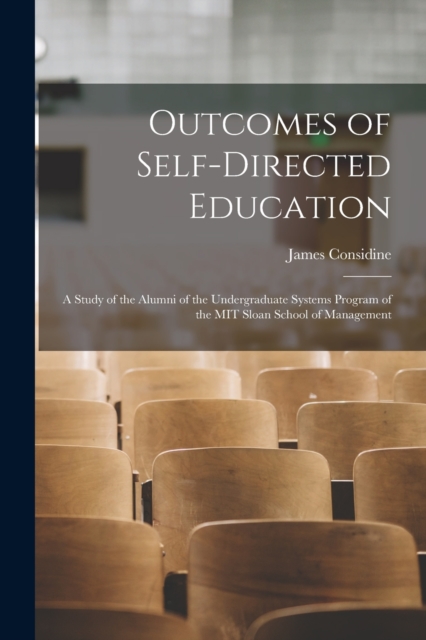 Outcomes of Self-directed Education : A Study of the Alumni of the Undergraduate Systems Program of the MIT Sloan School of Management, Paperback / softback Book