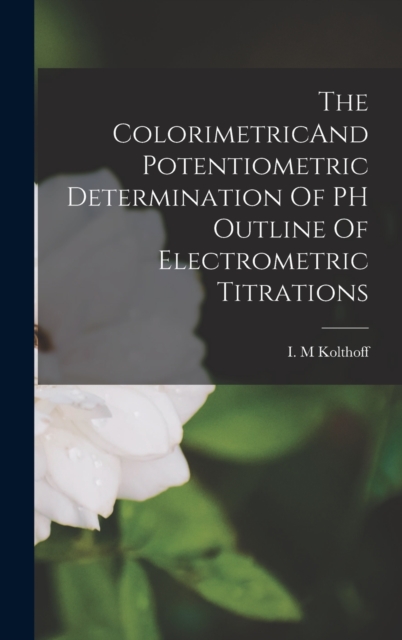 The ColorimetricAnd Potentiometric Determination Of PH Outline Of Electrometric Titrations, Hardback Book