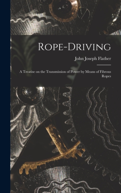 Rope-driving : A Treatise on the Transmission of Power by Means of Fibrous Ropes, Hardback Book