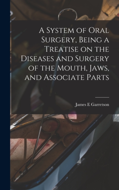 A System of Oral Surgery, Being a Treatise on the Diseases and Surgery of the Mouth, Jaws, and Associate Parts, Hardback Book