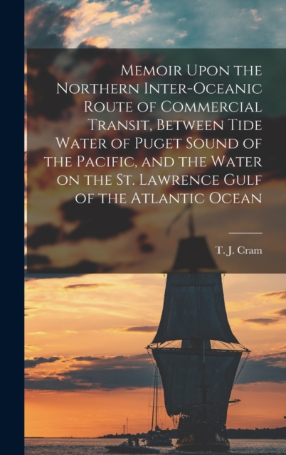 Memoir Upon the Northern Inter-oceanic Route of Commercial Transit, Between Tide Water of Puget Sound of the Pacific, and the Water on the St. Lawrence Gulf of the Atlantic Ocean, Hardback Book